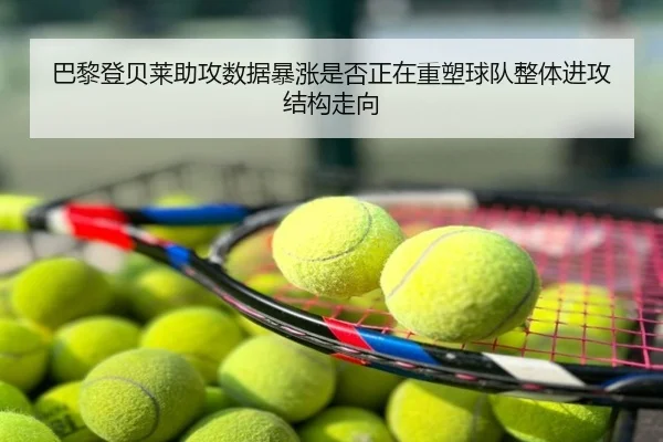 巴黎登贝莱助攻数据暴涨是否正在重塑球队整体进攻结构走向